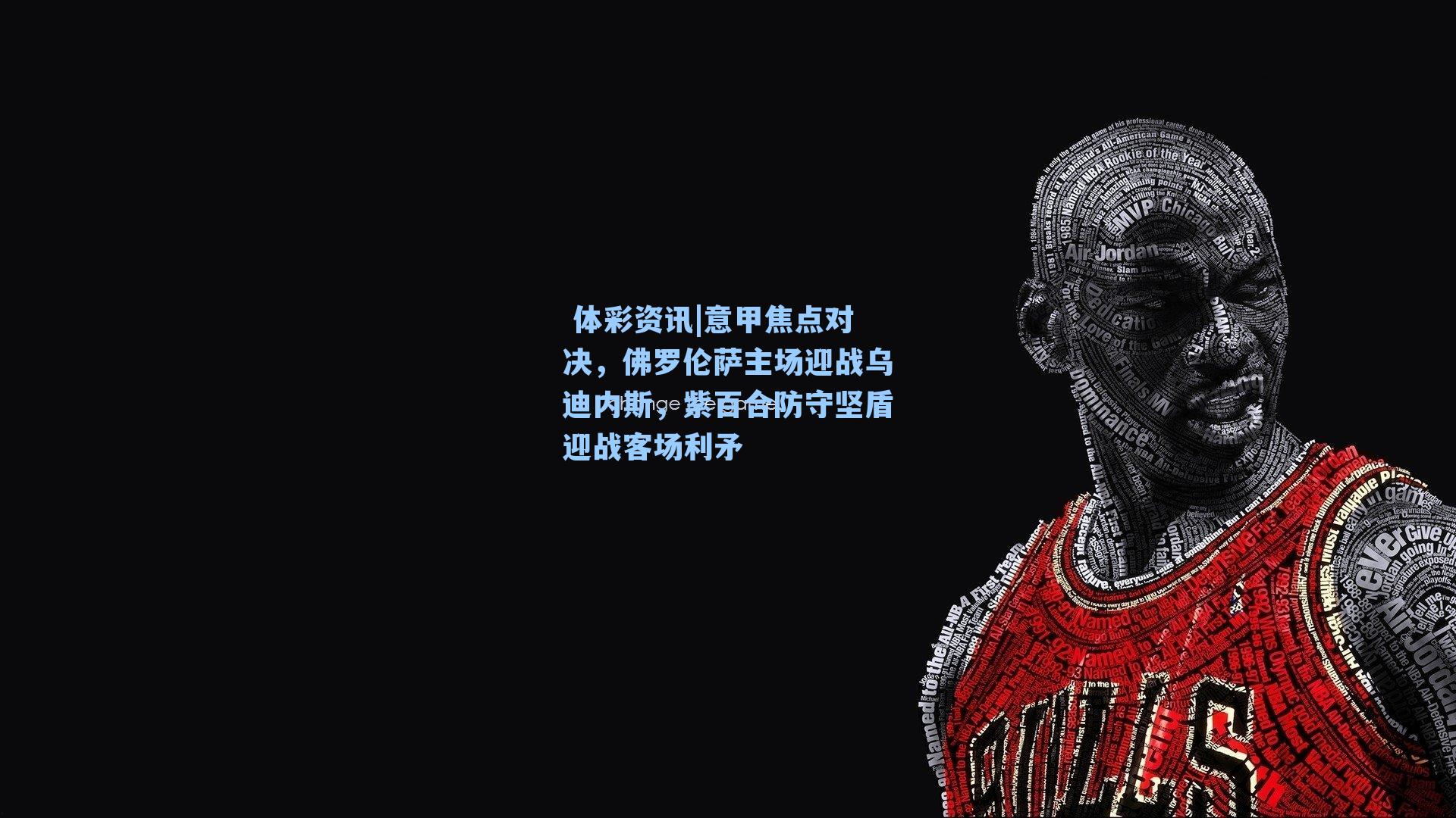 意甲焦点对决，佛罗伦萨主场迎战乌迪内斯，紫百合防守坚盾迎战客场利矛