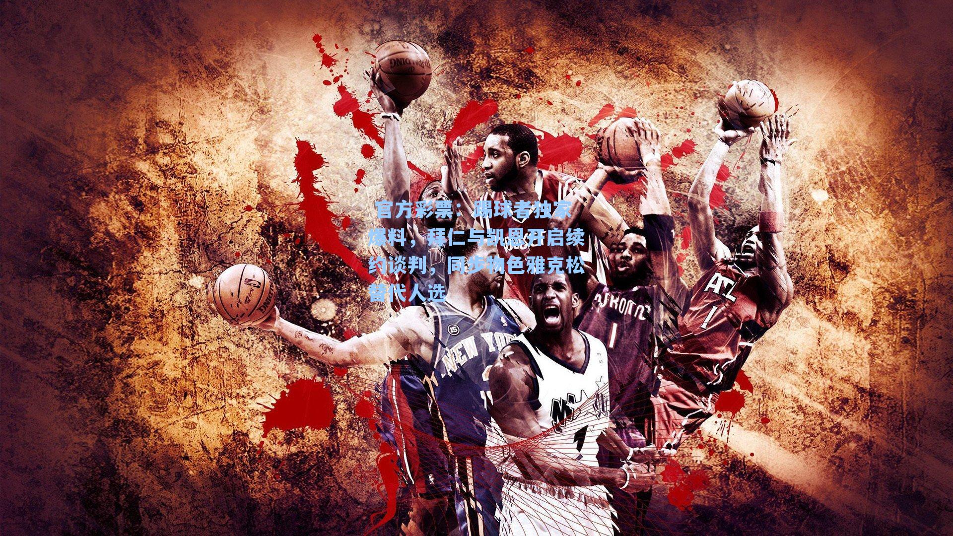 踢球者独家爆料，拜仁与凯恩开启续约谈判，同步物色雅克松替代人选