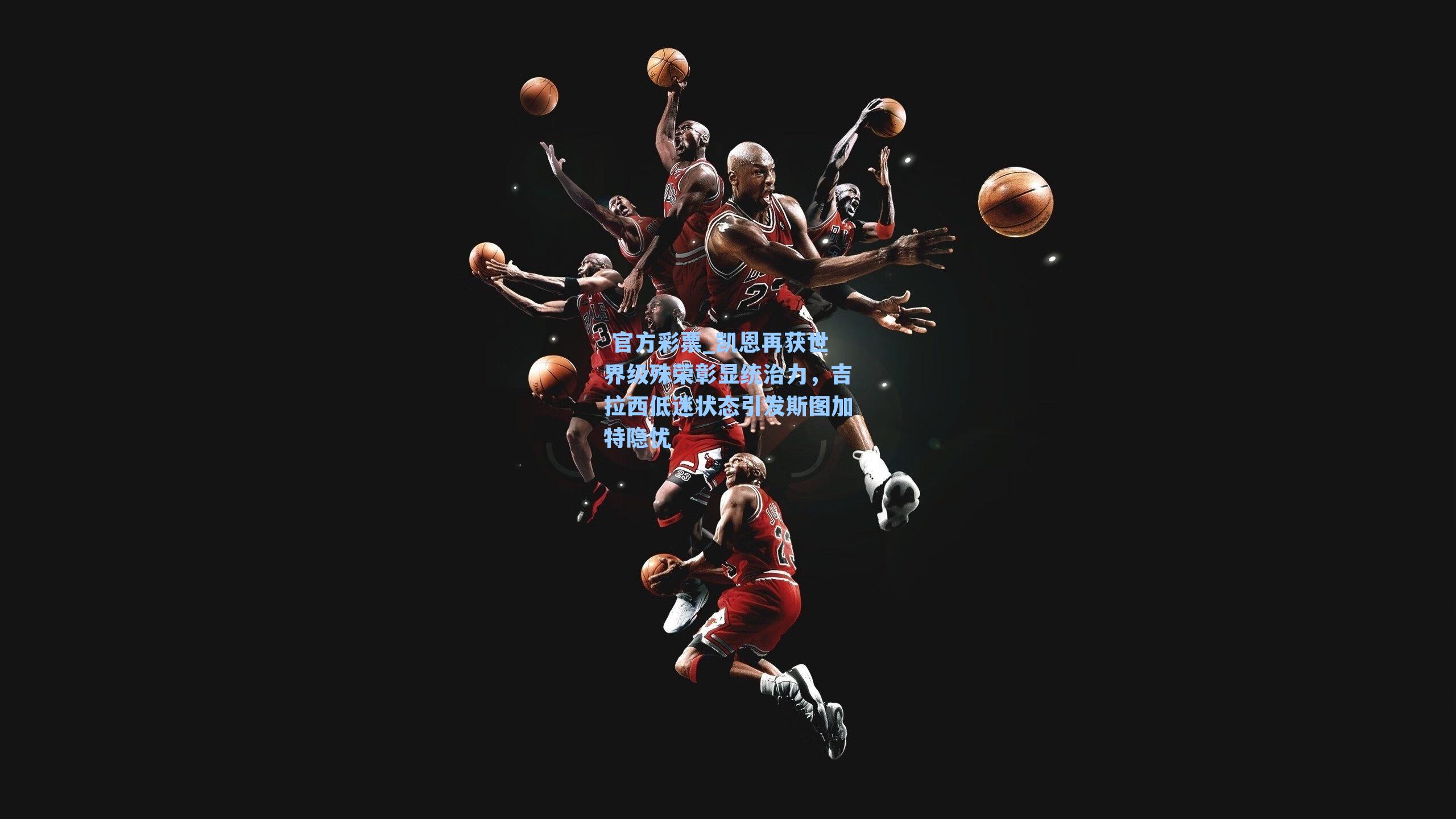 凯恩再获世界级殊荣彰显统治力,吉拉西低迷状态引发斯图加特隐忧