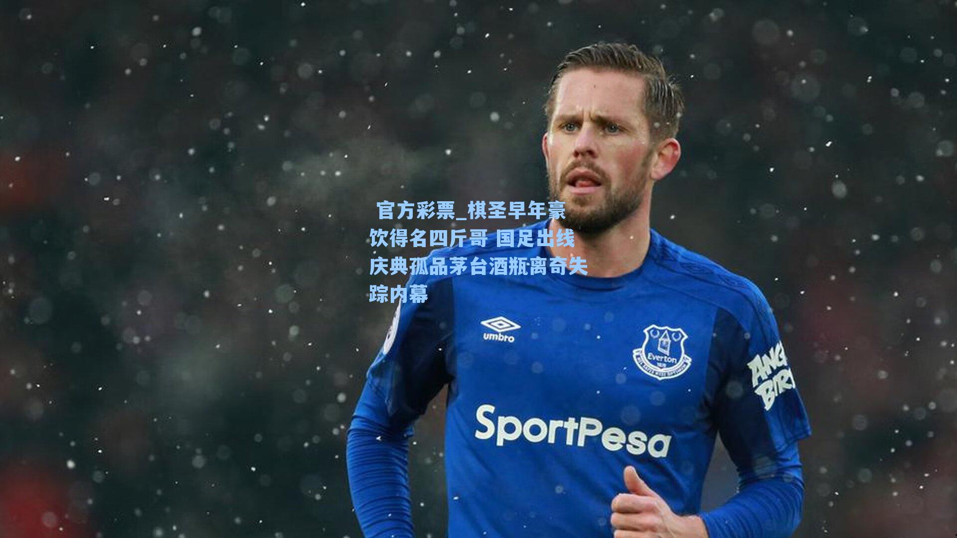 棋圣早年豪饮得名四斤哥 国足出线庆典孤品茅台酒瓶离奇失踪内幕