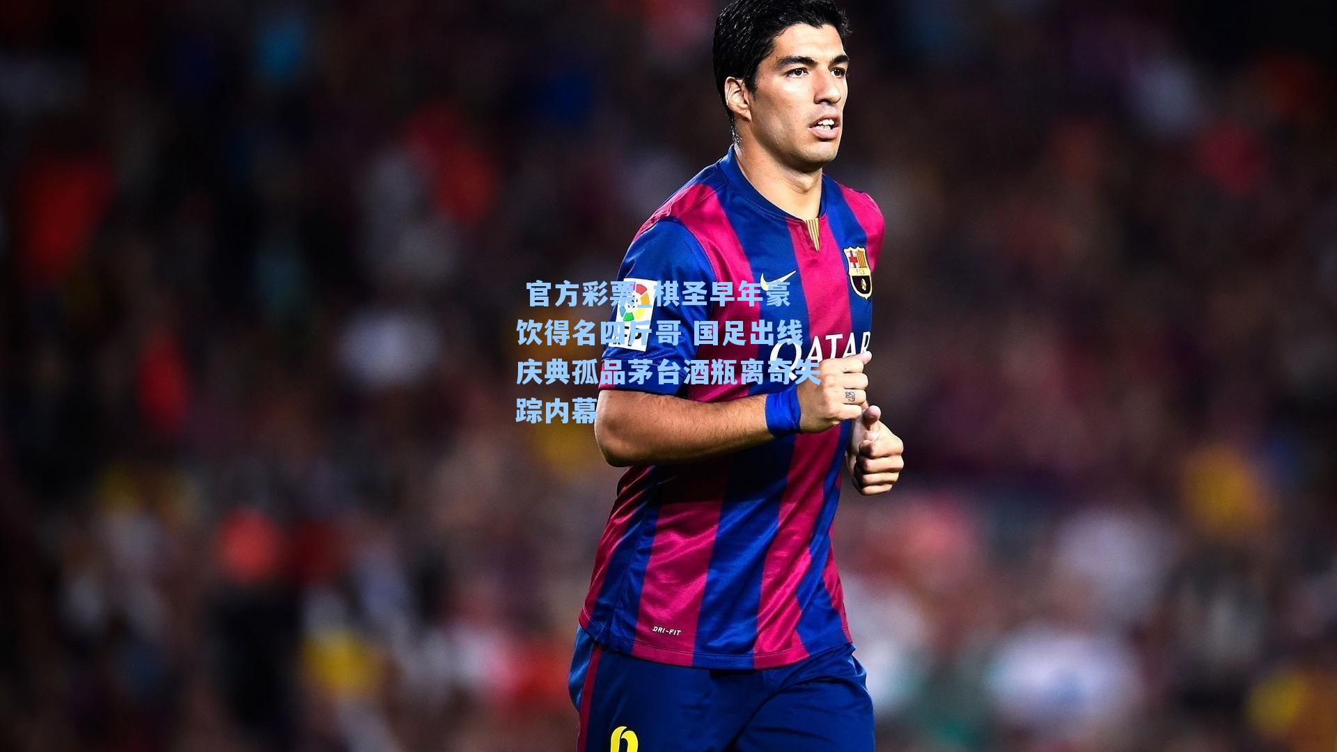 棋圣早年豪饮得名四斤哥 国足出线庆典孤品茅台酒瓶离奇失踪内幕