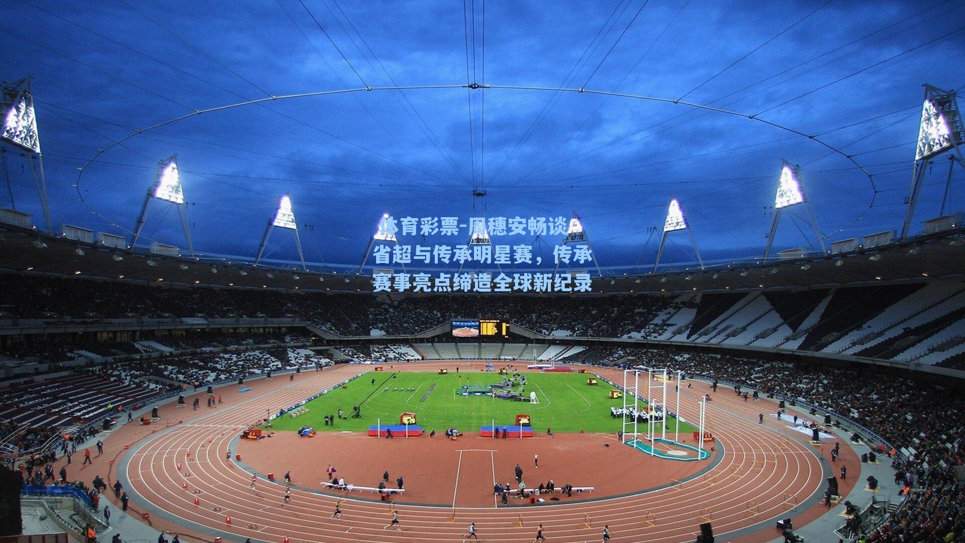 周穗安畅谈省超与传承明星赛,传承赛事亮点缔造全球新纪录