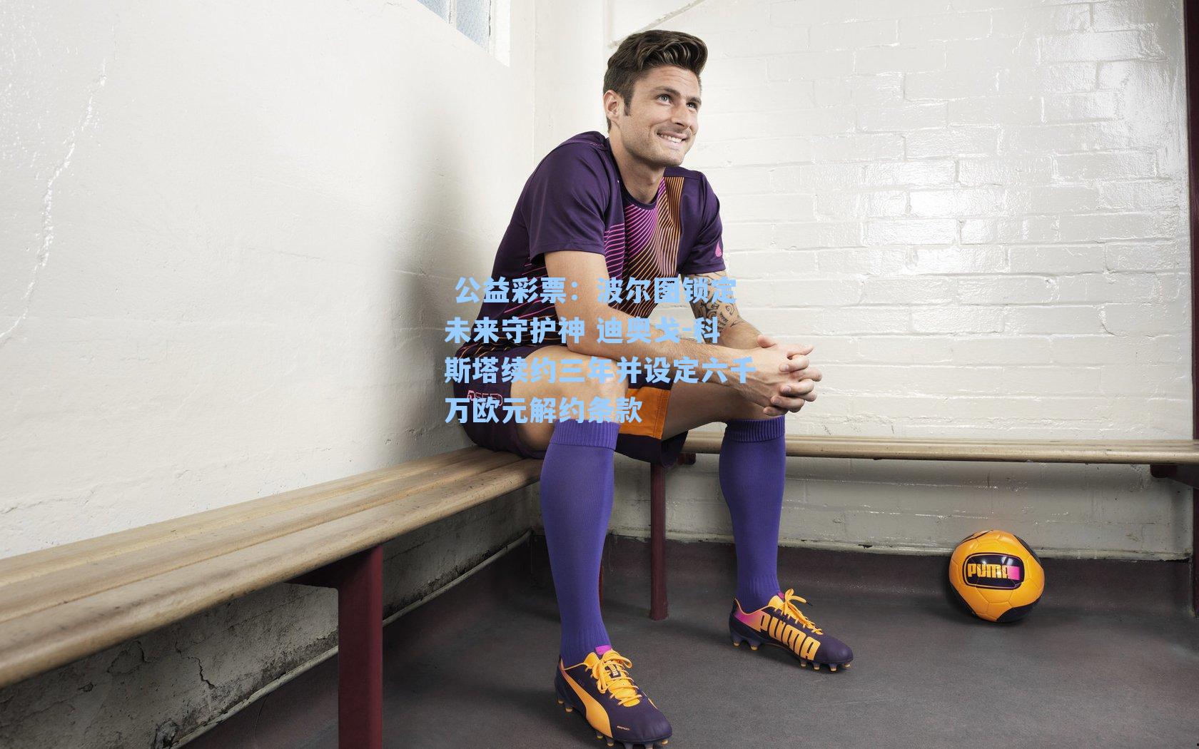 波尔图锁定未来守护神 迪奥戈-科斯塔续约三年并设定六千万欧元解约条款