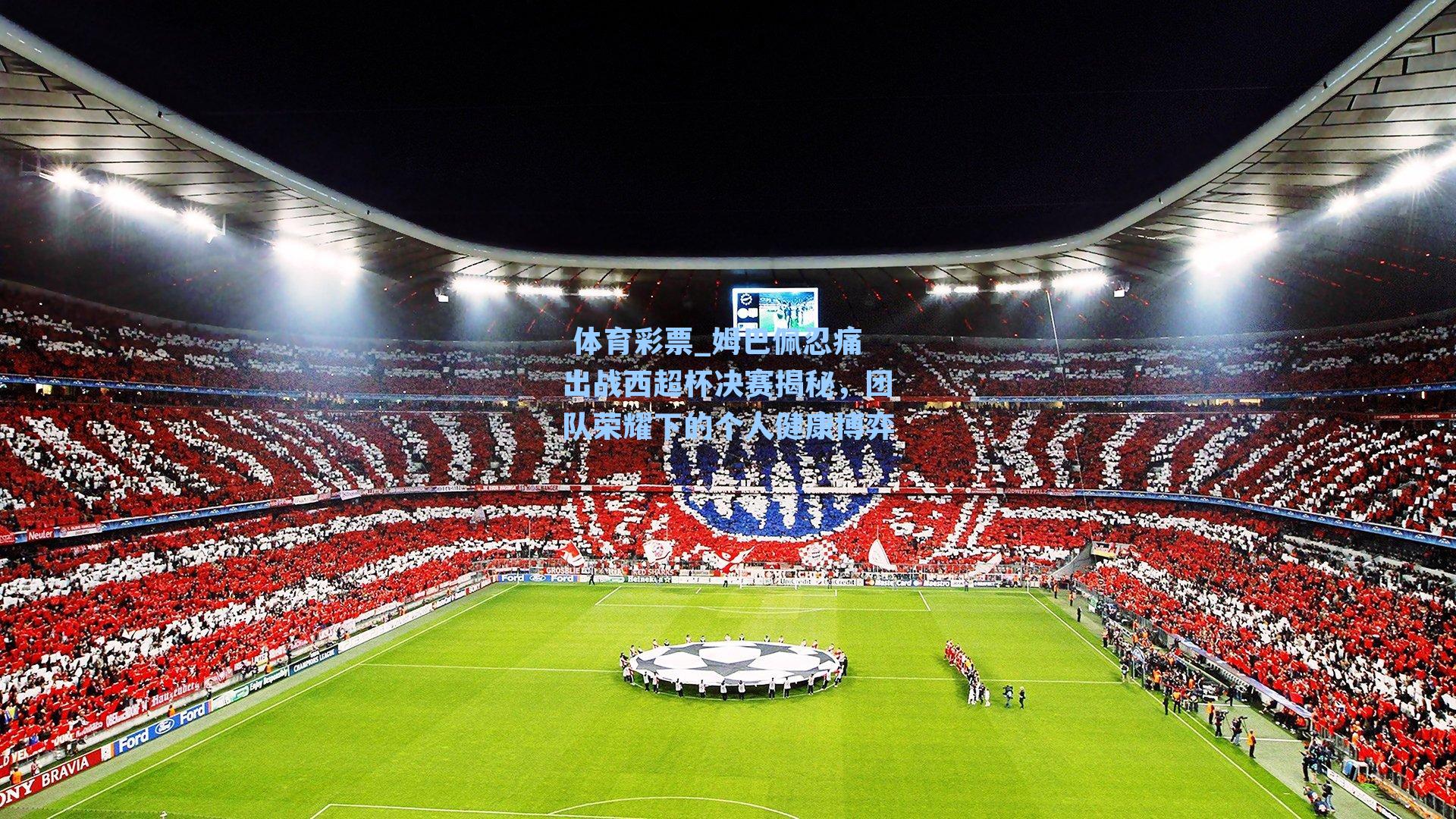 姆巴佩忍痛出战西超杯决赛揭秘，团队荣耀下的个人健康博弈