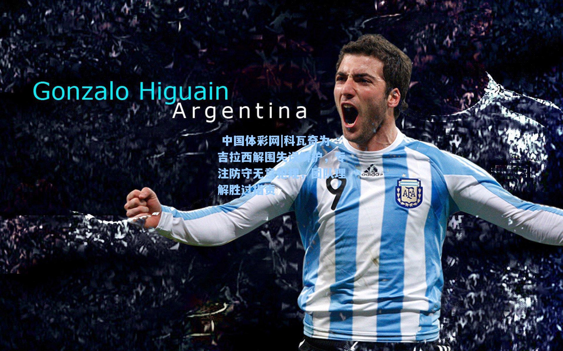 科瓦奇为吉拉西解围失误辩护，专注防守无意犯规，团队理解胜过指责