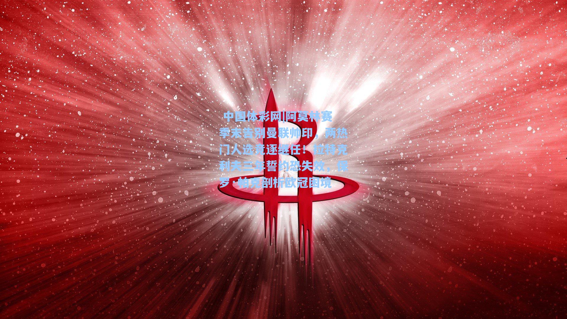 阿莫林赛季末告别曼联帅印，两热门人选竞逐继任！拉特克利夫三年誓约恐失效，保罗·帕克剖析欧冠困境