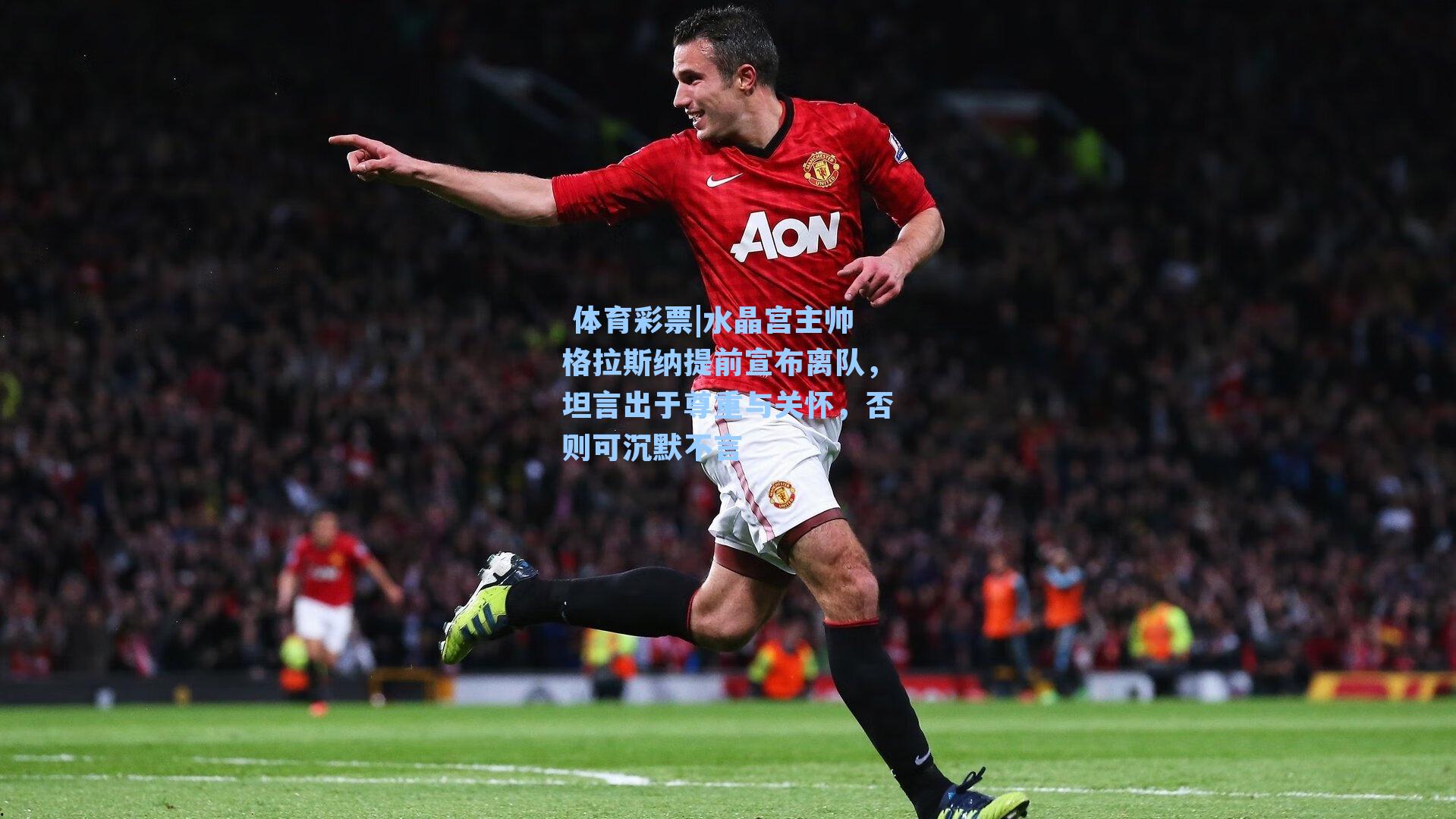 水晶宫主帅格拉斯纳提前宣布离队，坦言出于尊重与关怀，否则可沉默不言