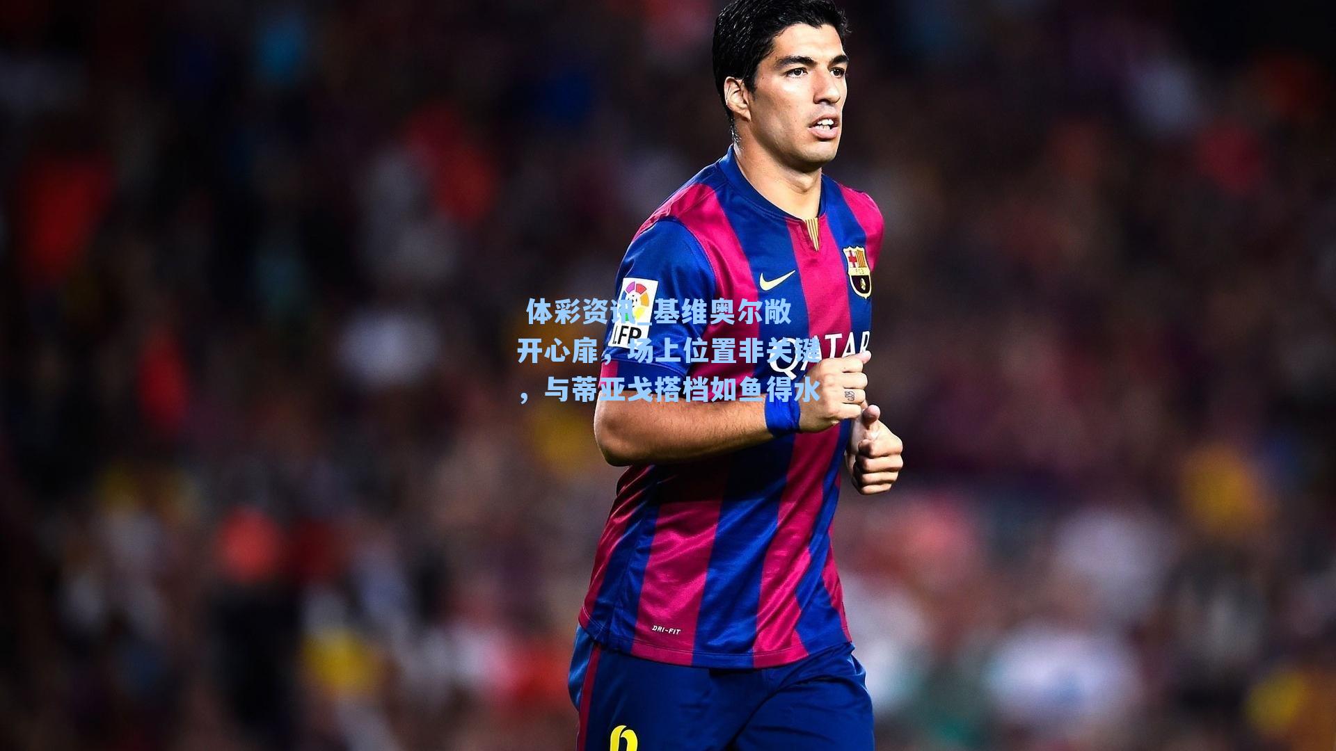 基维奥尔敞开心扉，场上位置非关键，与蒂亚戈搭档如鱼得水