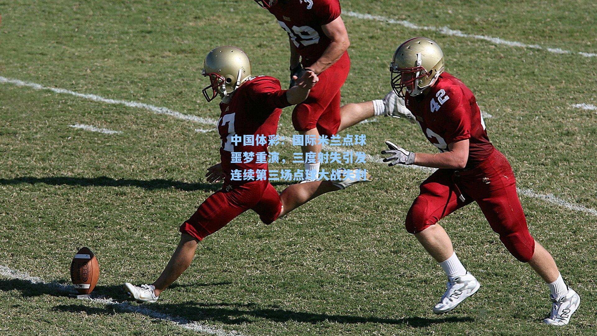 国际米兰点球噩梦重演，三度射失引发连续第三场点球大战失利